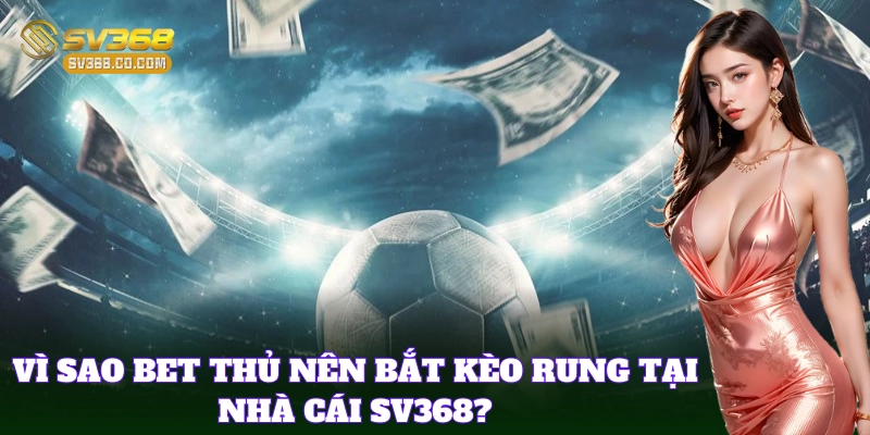 Cách Bắt Kèo Rung Chuẩn Xác Từ SV368 – Tỷ Lệ Ăn Kèo 100%